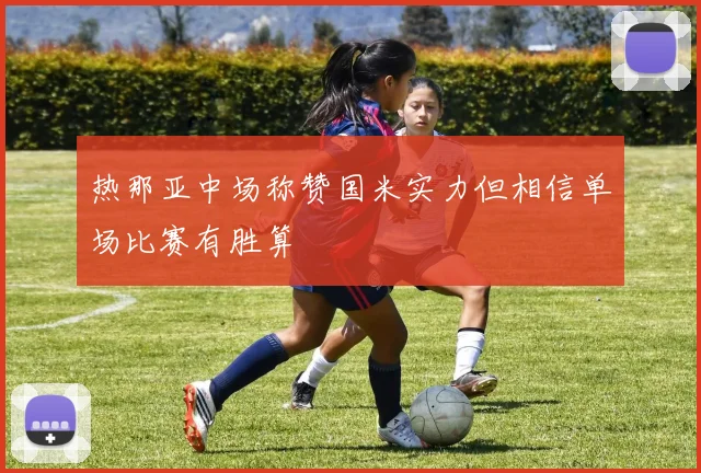 热那亚中场称赞国米实力但相信单场比赛有胜算