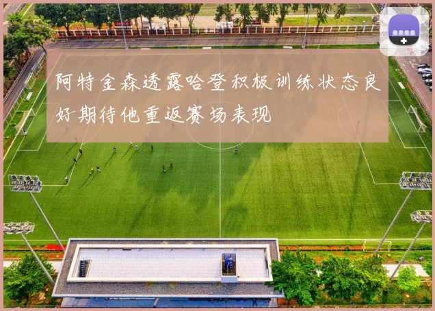 阿特金森透露哈登积极训练状态良好期待他重返赛场表现