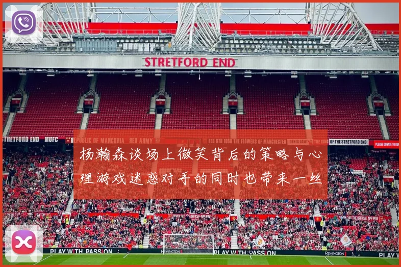 杨瀚森谈场上微笑背后的策略与心理游戏迷惑对手的同时也带来一丝嘲讽