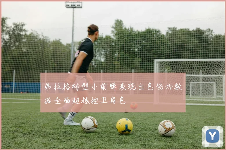 弗拉格转型小前锋表现出色场均数据全面超越控卫角色