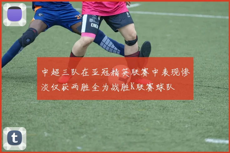 中超三队在亚冠精英联赛中表现惨淡仅获两胜全为战胜K联赛球队