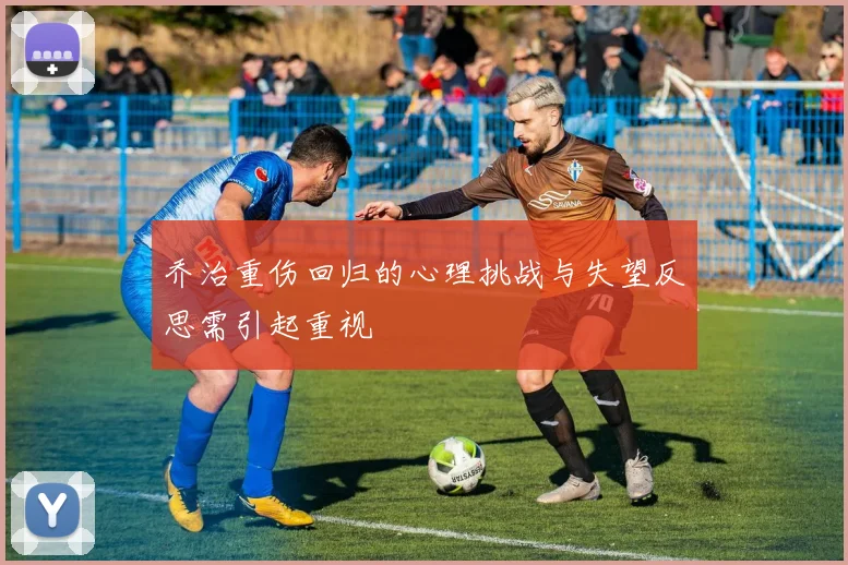 乔治重伤回归的心理挑战与失望反思需引起重视