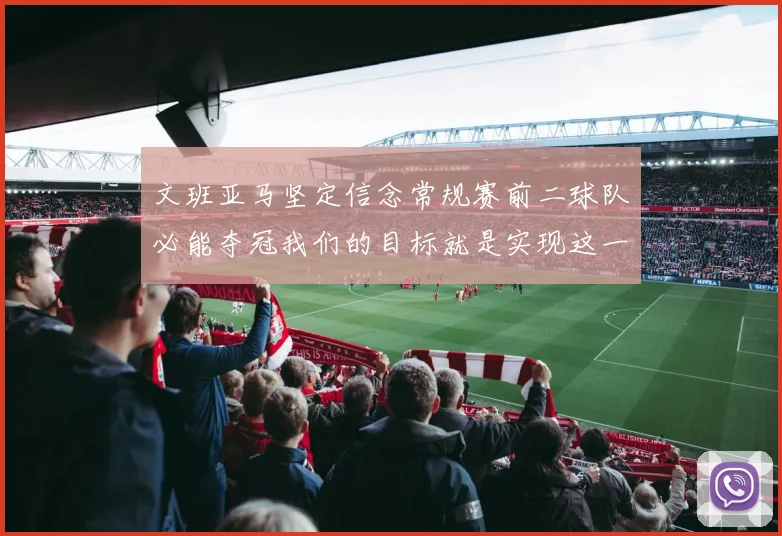 文班亚马坚定信念常规赛前二球队必能夺冠我们的目标就是实现这一伟大梦想