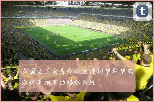 美国后卫麦肯齐谈波帅期望希望能效仿罗梅罗的踢球风格